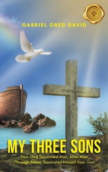 My Three Sons: How God Separated Man, After Man (Through Satan) Separated Himself from God