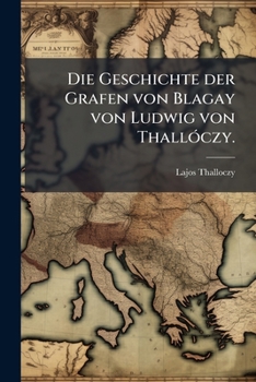 Paperback Die Geschichte Der Grafen Von Blagay Von Ludwig Von Thalloczy. [German] Book