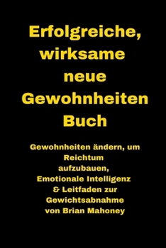 Erfolgreiche, wirksame neue Gewohnheiten Buch: Gewohnheiten ändern, um Reichtum aufzubauen, Emotionale Intelligenz & Leitfaden zur Gewichtsabnahme (German Edition)