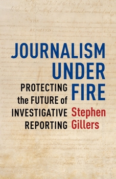 Journalism Under Fire: Protecting the Future of Investigative Reporting - Book  of the Columbia Journalism Review Books