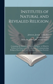 Institutes of Natural and Revealed Religion: Containing the Elements of Natural Religion: to Which is Prefixed An Essay on the Best Method of Communic