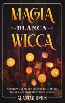 Paperback Magia Blanca Wicca: Ad?ntrate al Secreto de la Magia Blanca m?s Misteriosa en el Mundo [Spanish] Book