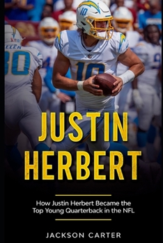 Justin Herbert: How Justin Herbert Became the Top Young Quarterback in the NFL
