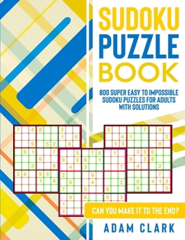 Paperback Sudoku Puzzle Book: 800 Super Easy to Impossible Sudoku Puzzles for Adults with Solutions. Can You Make It to The End? Book