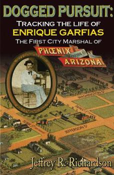 Paperback Dogged Pursuit: Tracking The Life of Enrique Garfias, The First City Marshal of Phoenix Arizona Book