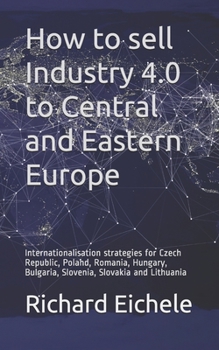 How to sell Industry 4.0 to Central and Eastern Europe: Internationalisation strategies for Czech Republic, Poland, Romania, Hungary, Bulgaria, Slovenia, Slovakia and Lithuania