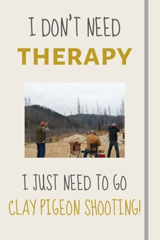 Paperback I Don't Need Therapy - I Just Need To Go Clay Pigeon Shooting!: Funny Novelty Skeet Gift - Lined Journal or Notebook Book
