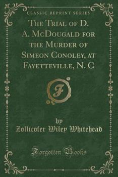 The Trial of D. A. McDougald for the Murder of Simeon Conoley, at Fayetteville, N. C (Classic Reprint)