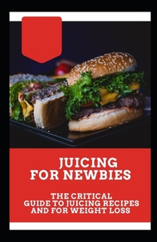 Paperback Juicing for Newbies: The Critical Guide to Juicing Recipes and for Weight Loss Book