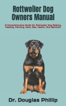 Paperback Rottweiler Dog Owners Manual: A Comprehensive Guide On Rottweiler Dog Raising, Feeding, Farming, Care, Diet, Health, And Behavior Book