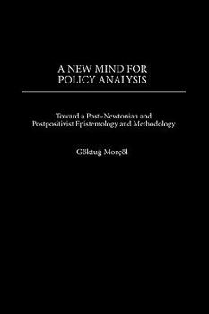 Hardcover A New Mind for Policy Analysis: Toward a Post-Newtonian and Postpositivist Epistemology and Methodology Book