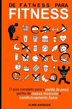 De Fatness para Fitness: O guia completa para perda de peso, ganho de massa muscular e condicionamento físico