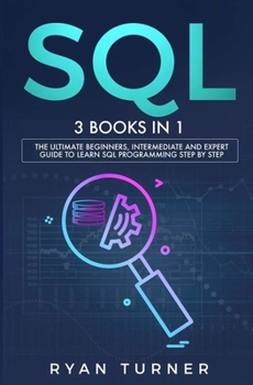 SQL : 3 Books in 1 - the Ultimate Beginners, Intermediate and Expert Guide to Master SQL Programming