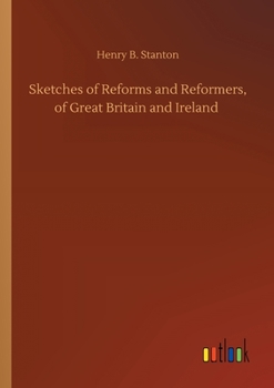 Sketches Of Reforms And Reformers Of Great Britain And Ireland