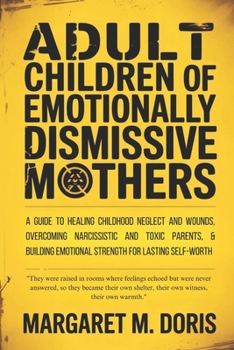 Adult Children of Emotionally Dismissive Mothers: A Guide to Healing Childhood Neglect and Wounds, Overcoming Narcissistic and Toxic Parents, & Building Emotional Strength for Lasting Self-Worth