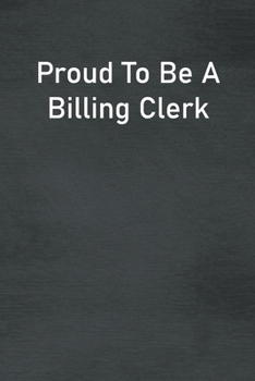 Proud To Be A Billing Clerk: Lined Notebook For Men, Women And Co Workers