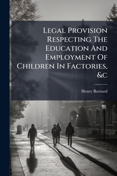 Legal Provision Respecting the Education and Employment of Children in Factories, &C: With Examples of Improvement in Manufacturing Districts. Educati