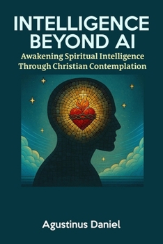 Intelligence Beyond AI: Awakening Spiritual Intelligence Through Christian Contemplation