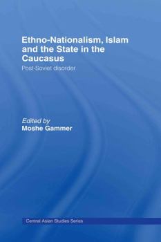 Ethno-Nationalism, Islam and the State in the Caucasus: Post-Soviet Disorder (Routledge Advances in Central Asian Studies)