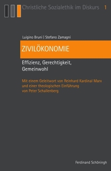 Zivilökonomie: Effizienz, Gerechtigkeit, Gemeinwohl. Mit Einem Geleitwort Von Reinhard Kardinal Marx Und Einer Theologischen Einführung Von Peter Scha