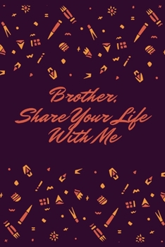 Brother, Share Your Life With Me: This notebook is dedicated to preserving your memories