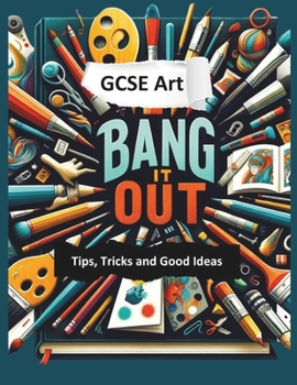 Bang it Out: GCSE Art Tips, Tricks and Good Ideas