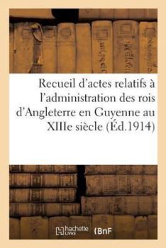 Paperback Recueil d'Actes Relatifs À l'Administration Des Rois d'Angleterre En Guyenne Au Xiiie Siècle:: Recogniciones Feodorum in Aquitania [French] Book