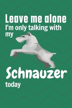 Paperback Leave me alone I'm only talking with my Schnauzer today: For Schnauzer Dog Fans Book