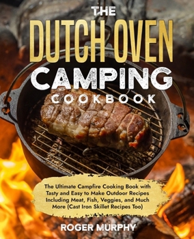 Paperback The Dutch Oven Camping Cookbook: The Ultimate Campfire Cooking Book with Tasty and Easy to Make Outdoor Recipes Including Meat, Fish, Poultry, Veggies Book
