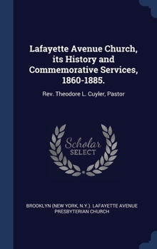 Lafayette Avenue Church, its History and Commemorative Services, 1860-1885.: Rev. Theodore L. Cuyler, Pastor