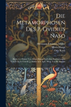 Paperback Die Metamorphosen Des P. Ovidius Naso: Buch 1-7, Erklärt Von Moriz Haupt Nach Den Bearbeitungen Von O. Korn Und H. J. Müller in 8. Aufl., Hrsg. Von R. [German] Book