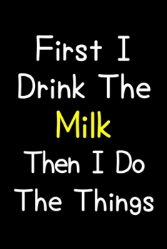 Paperback First I Drink The Milk Then I Do The Things: Journal (Diary, Notebook) Gift For Milk Lovers Book