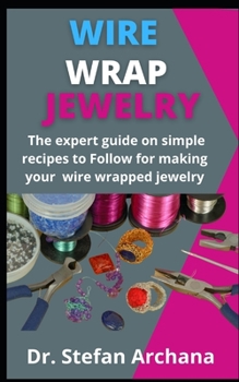 Paperback Wire Wrap Jewelry: The Expert Guide On Simple Recipes To Follow For Making Your Wire Wrapped Jewelry Book