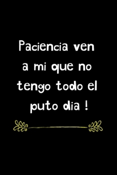 Paciencia Ven a mi que no Tengo Todo el Puto Dia !: Funny Spanish Quotes Notebook. Sarcastic Humor Gag Gift. Libretas de Apuntes Para Mujeres (Spanish Edition)