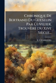 Paperback Chronique De Bertrand Du Gueselin Par Cuvelier, Trouvère Du Xive Siècle... [French] Book
