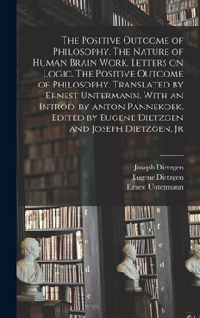 Hardcover The Positive Outcome of Philosophy. The Nature of Human Brain Work. Letters on Logic. The Positive Outcome of Philosophy. Translated by Ernest Unterma Book