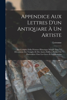 Paperback Appendice Aux Lettres D'un Antiquare À Un Artiste: Sur L'emploi Della Peinture Historique Murale Dans La Décoration Des Temples Et Des Autres Édifices [French] Book