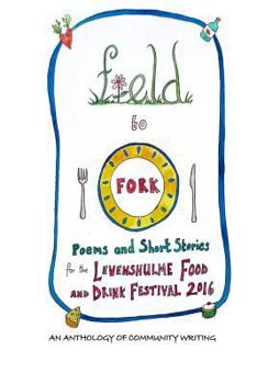 Paperback Field to Fork: Poems and Short Stories for the Levenshulme Food and Drink Festival 2016 Book