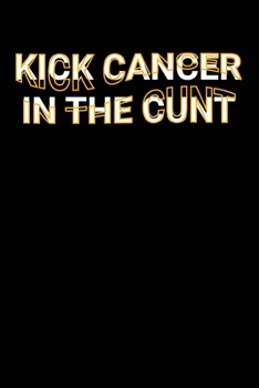 Paperback Kick Cancer In The Cunt: Funny Positive Adult Humor Saying Joke Lined Notebook Book