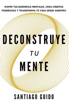 Paperback Deconstruye tu mente: Rompe tus barreras mentales, crea hábitos poderosos y transforma tu vida desde adentro [Spanish] Book