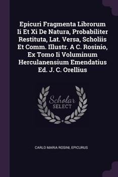 Paperback Epicuri Fragmenta Librorum Ii Et Xi De Natura, Probabiliter Restituta, Lat. Versa, Scholiis Et Comm. Illustr. A C. Rosinio, Ex Tomo Ii Voluminum Hercu Book