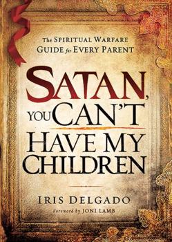 Paperback Satan, You Can't Have My Children: The Spiritual Warfare Guide for Every Parent Book