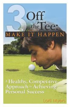 Make It Happen, A Healthy, Competitive Approach to Achieving Personal Success - Book #2 of the 3 Off the Tee
