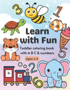 Paperback Learn with Fun: Toddler coloring book with A B C & numbers. Ages 1 - 4 Book