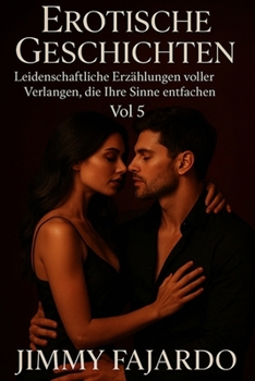 Erotische Geschichten: Leidenschaftliche Erzählungen voller Verlangen, die Ihre Sinne entfachen Vol 5 („Sinnliche Nächte“ – Erotische Geschichten voller Leidenschaft und Verlangen)