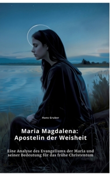 Hardcover Maria Magdalena: Apostelin der Weisheit: Eine Analyse des Evangeliums der Maria und seiner Bedeutung für das frühe Christentum [German] Book