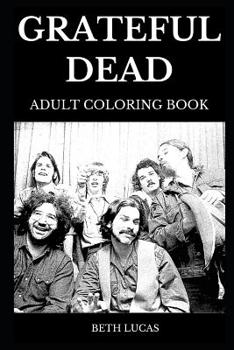 Grateful Dead Adult Coloring Book: Legendary Californian Rock Band and American Psychedelic, Great Jerry Garcia and Critically Acclaimed Bob Weir Inspired Adult Coloring Book