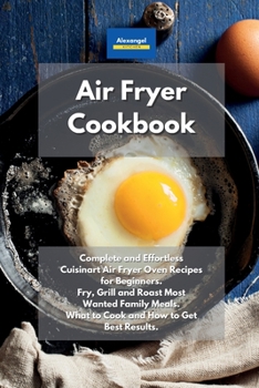 Paperback Air Fryer Cookbook: Complete and Effortless Cuisinart Air Fryer Oven Recipes for Beginners. Fry, Grill and Roast Most Wanted Family Meals. What to Cook and How to Get Best Results. Book