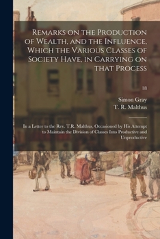 Paperback Remarks on the Production of Wealth, and the Influence, Which the Various Classes of Society Have, in Carrying on That Process: in a Letter to the Rev Book