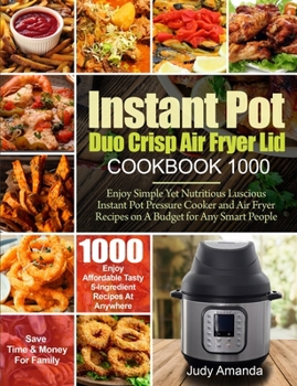 Instant Pot Duo Crisp Air Fryer Lid Cookbook 1000: Enjoy Simple Yet Nutritious Luscious Instant Pot Pressure Cooker and Air Fryer Recipes on A Budget for Any Smart People